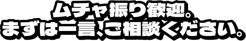 ムチャ振り歓迎。まずは一言、ご相談ください。
